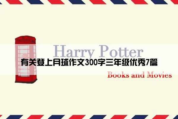 有关登上月球作文300字三年级优秀7篇