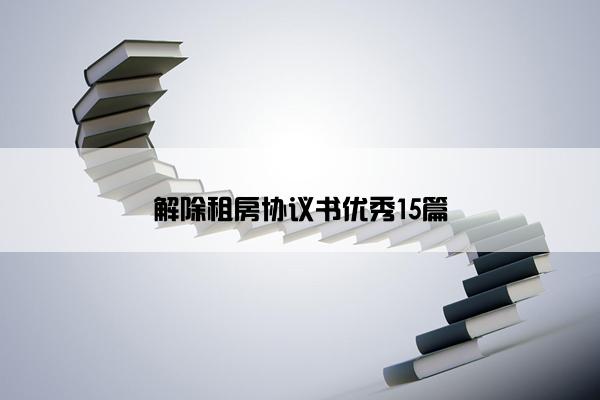 解除租房协议书优秀15篇