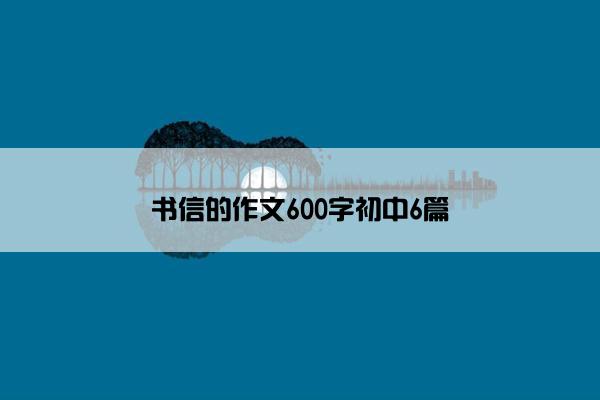 书信的作文600字初中6篇