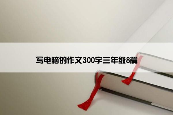 写电脑的作文300字三年级8篇