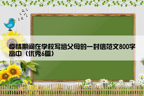 疫情期间在学校写给父母的一封信范文800字高中（优秀6篇）