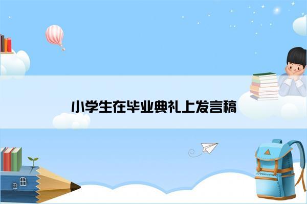 小学生在毕业典礼上发言稿