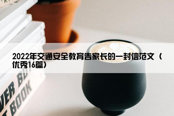 2022年交通安全教育告家长的一封信范文（优秀16篇）