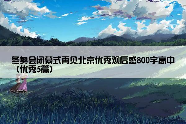 冬奥会闭幕式再见北京优秀观后感800字高中（优秀5篇）