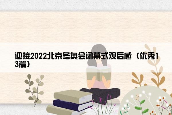 迎接2022北京冬奥会闭幕式观后感（优秀13篇）