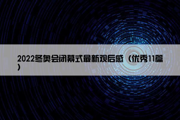 2022冬奥会闭幕式最新观后感（优秀11篇）