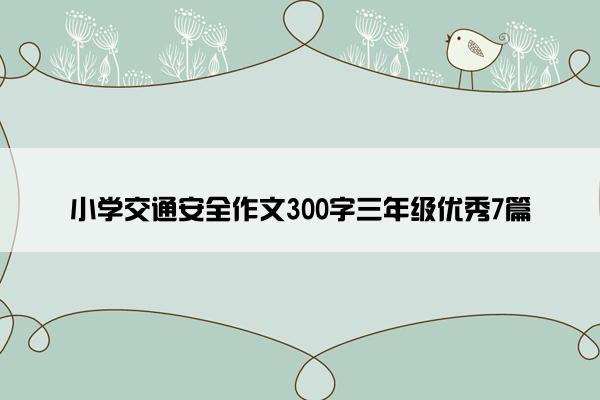 小学交通安全作文300字三年级优秀7篇