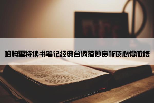 哈姆雷特读书笔记经典台词摘抄赏析及心得感悟