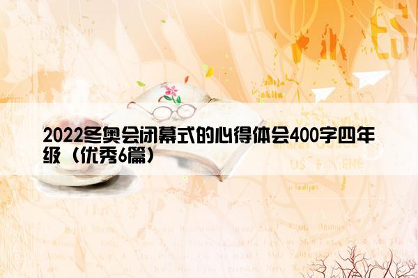 2022冬奥会闭幕式的心得体会400字四年级（优秀6篇）