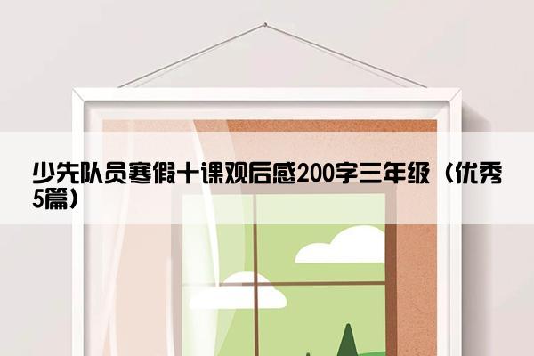 少先队员寒假十课观后感200字三年级（优秀5篇）