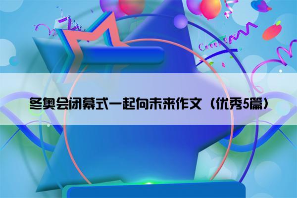 冬奥会闭幕式一起向未来作文（优秀5篇）