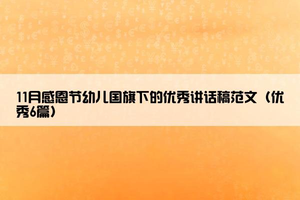 11月感恩节幼儿国旗下的优秀讲话稿范文（优秀6篇）