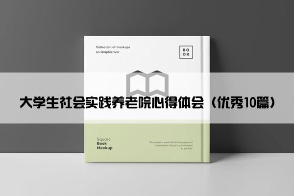 大学生社会实践养老院心得体会（优秀10篇）