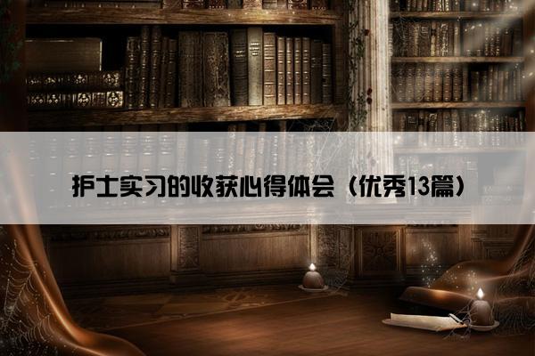 护士实习的收获心得体会（优秀13篇）
