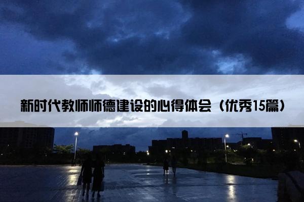 新时代教师师德建设的心得体会（优秀15篇）