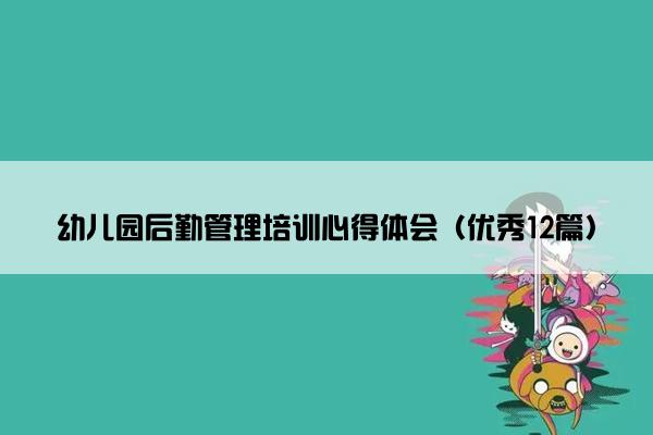 幼儿园后勤管理培训心得体会（优秀12篇）