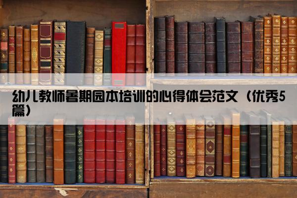 幼儿教师暑期园本培训的心得体会范文（优秀5篇）