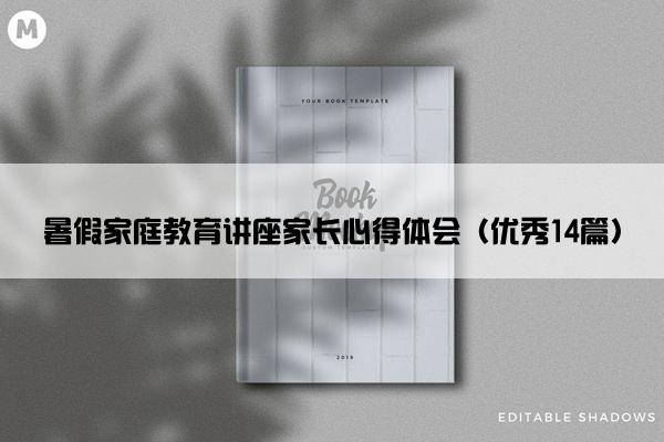 暑假家庭教育讲座家长心得体会（优秀14篇）