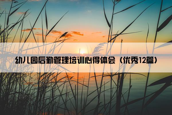 幼儿园后勤管理培训心得体会（优秀12篇）
