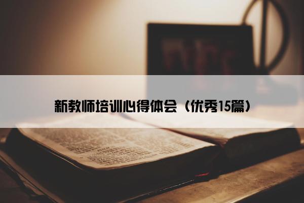 新教师培训心得体会（优秀15篇）