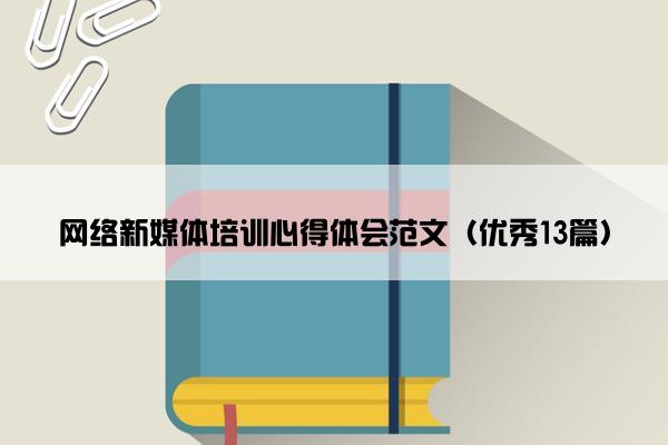 网络新媒体培训心得体会范文（优秀13篇）