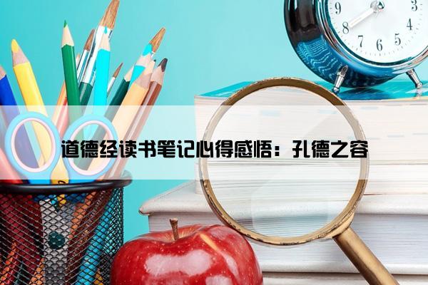 道德经读书笔记心得感悟：孔德之容
