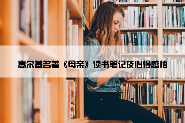 高尔基名著《母亲》读书笔记及心得感悟