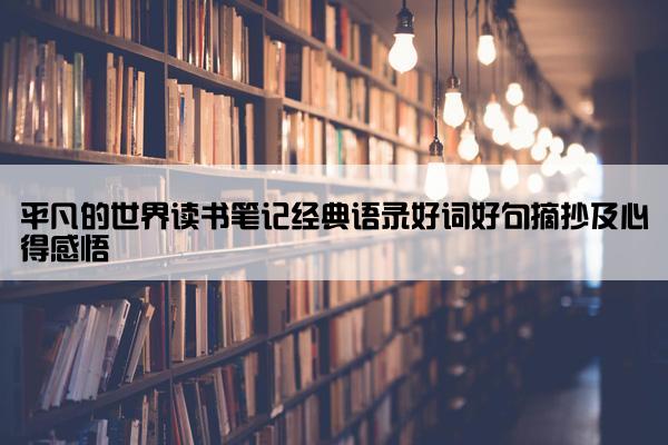 平凡的世界读书笔记经典语录好词好句摘抄及心得感悟