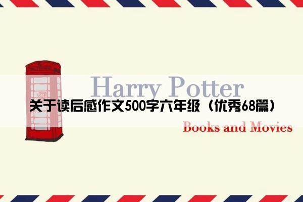 关于读后感作文500字六年级（优秀68篇）