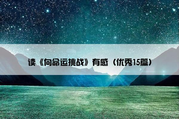 读《向命运挑战》有感（优秀15篇）
