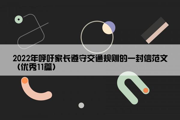 2022年呼吁家长遵守交通规则的一封信范文（优秀11篇）