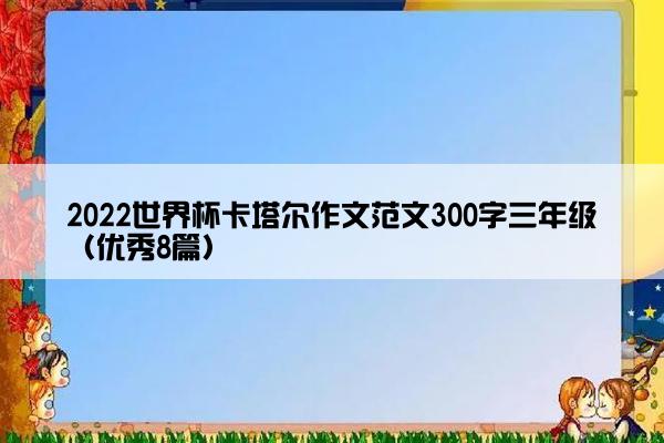 2022世界杯卡塔尔作文范文300字三年级（优秀8篇）