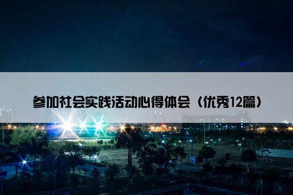 参加社会实践活动心得体会（优秀12篇）
