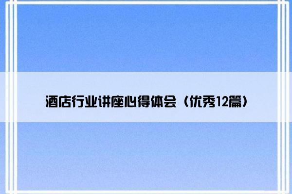 酒店行业讲座心得体会（优秀12篇）