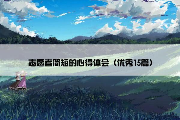 志愿者简短的心得体会（优秀15篇）