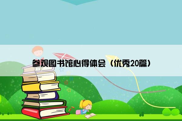 参观图书馆心得体会（优秀20篇）