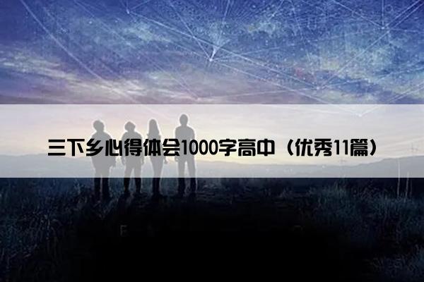 三下乡心得体会1000字高中（优秀11篇）