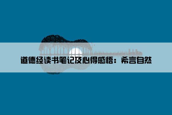 道德经读书笔记及心得感悟：希言自然