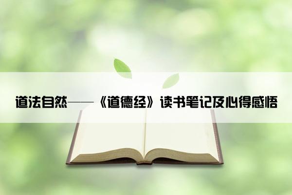 道法自然——《道德经》读书笔记及心得感悟
