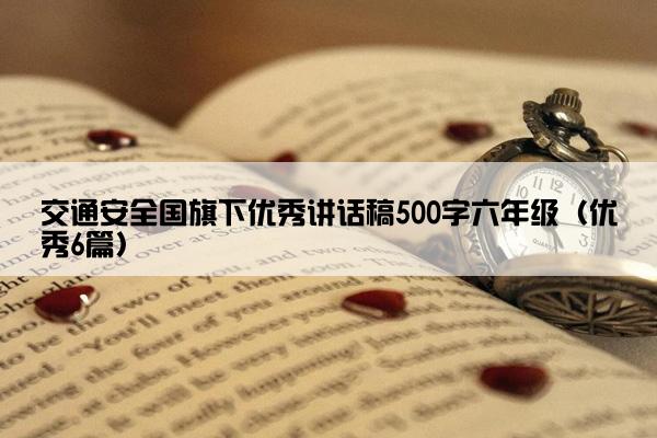 交通安全国旗下优秀讲话稿500字六年级（优秀6篇）