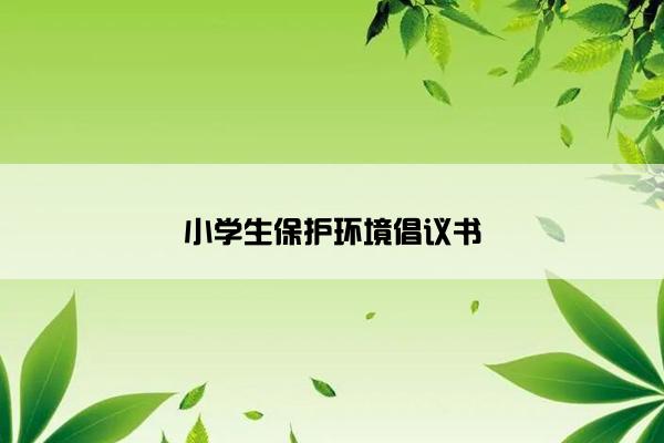 小学生保护环境倡议书
