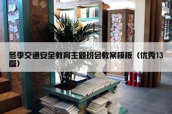 冬季交通安全教育主题班会教案模板（优秀13篇）