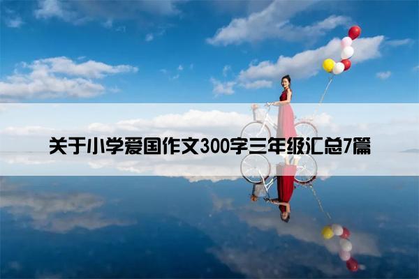 关于小学爱国作文300字三年级汇总7篇