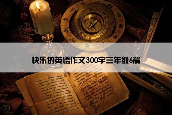 快乐的英语作文300字三年级6篇