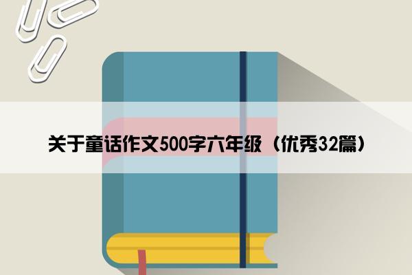 关于童话作文500字六年级（优秀32篇）
