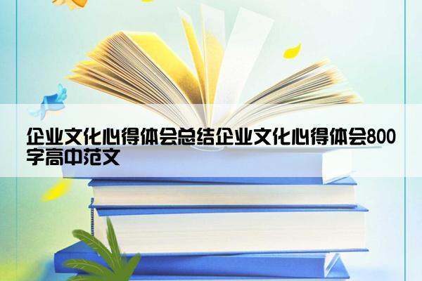企业文化心得体会总结企业文化心得体会800字高中范文