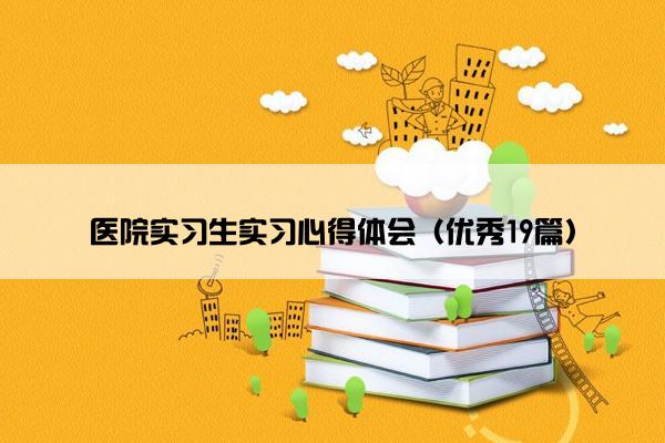 医院实习生实习心得体会（优秀19篇）
