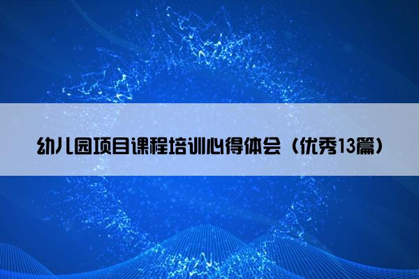 幼儿园项目课程培训心得体会（优秀13篇）