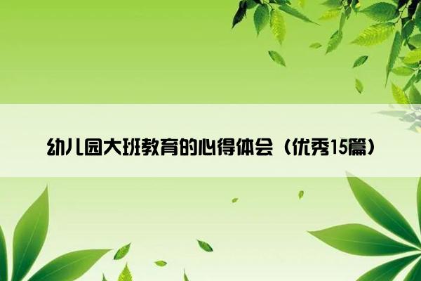 幼儿园大班教育的心得体会（优秀15篇）
