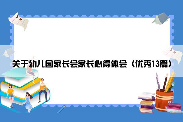关于幼儿园家长会家长心得体会（优秀13篇）